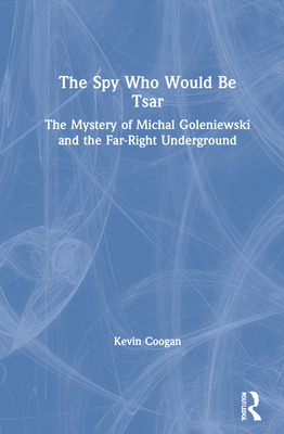 The Spy Who Would Be Tsar: The Mystery of Michal Goleniewski and the Far-Right Underground - Coogan, Kevin