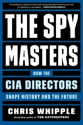 The Spymasters: How the CIA Directors Shape History and the Future - Whipple, Chris