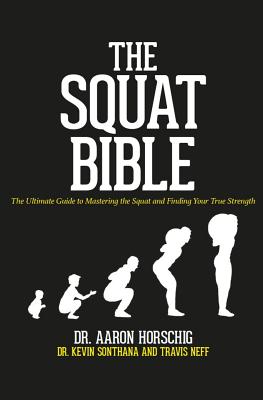 The Squat Bible: The Ultimate Guide to Mastering the Squat and Finding Your True Strength - Sonthana, Kevin, and Neff, Travis, and Horschig, Aaron