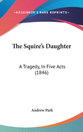 The Squire's Daughter: A Tragedy, In Five Acts (1846)
