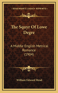 The Squyr of Lowe Degre: A Middle English Metrical Romance (1904)