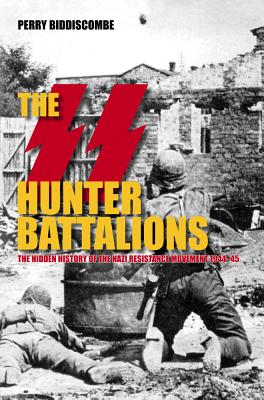 The SS Hunter Battalions: The Hidden History of the Nazi Resistance Movement 1944-45 - Biddiscombe, Perry