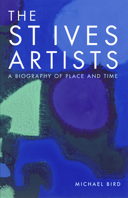 The St Ives Artists: A Biography of Place and Time - Bird, Michael