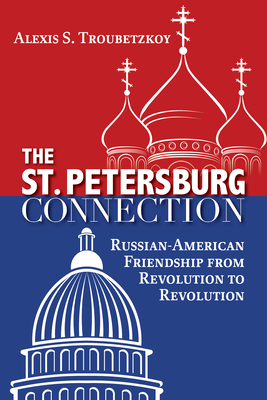 The St. Petersburg Connection: Russian-American Friendship from Revolution to Revolution - Troubetzkoy, Alexis S