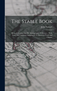 The Stable Book: Being A Treatise On The Management Of Horses ... With Notes And Additions Adapting It To American Food And Climate