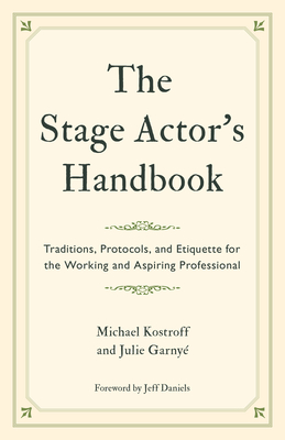 The Stage Actor's Handbook: Traditions, Protocols, and Etiquette for the Working and Aspiring Professional - Kostroff, Michael, and Garny, Julie, and Daniels, Jeff (Foreword by)