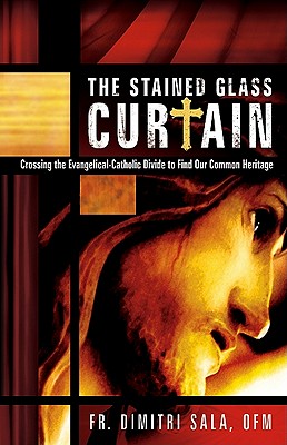 The Stained Glass Curtain: Crossing the Evangelical-Catholic Divide to Find Our Common Heritage - Sala, Dimitri, Father, Ofm