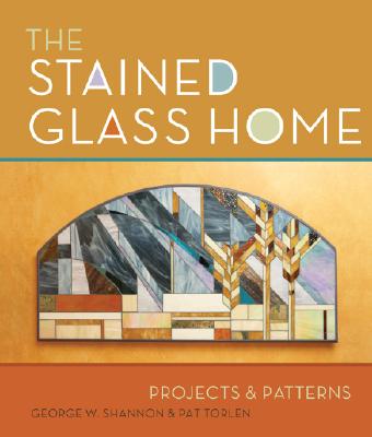 The Stained Glass Home: Projects & Patterns - Shannon, George W, and Torlen, Pat