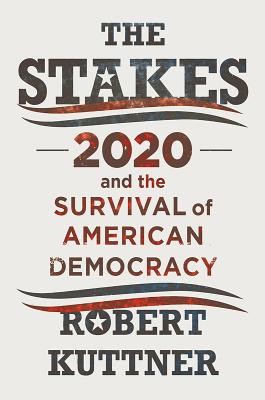 The Stakes: 2020 and the Survival of American Democracy - Kuttner, Robert