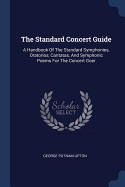 The Standard Concert Guide: A Handbook Of The Standard Symphonies, Oratorios, Cantatas, And Symphonic Poems For The Concert Goer