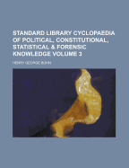 The Standard Library Cyclopaedia of Political, Constitutional, Statistical and Forensic Knowledge: Forming a Work of Universal Reference on Subjects of Civil Administration, Political Economy, Finance, Commerce, Laws and Social Relations