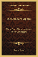 The Standard Operas: Their Plots, Their Music, and Their Composers