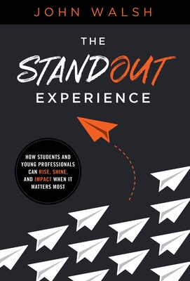The Standout Experience: How Students and Young Professionals Can Rise, Shine, and Impact When It Matters Most - Walsh, John