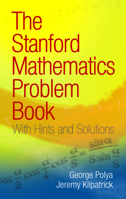 The Stanford Mathematics Problem Book: With Hints and Solutions - Polya, George, and Kilpatrick, Jeremy