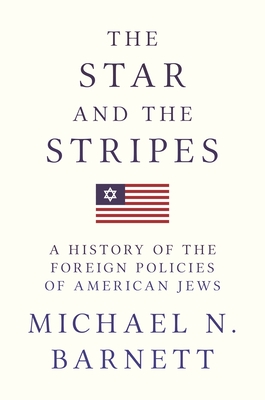 The Star and the Stripes: A History of the Foreign Policies of American Jews - Barnett, Michael N