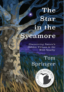 The Star in the Sycamore: Discovering Nature's Hidden Virtues in the Wild Nearby