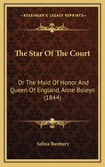 The Star of the Court: Or the Maid of Honor and Queen of England, Anne Boleyn (1844)