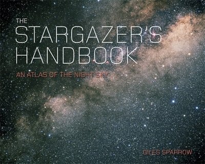 The Stargazer's Handbook: An Atlas of the Night Sky - Sparrow, Giles