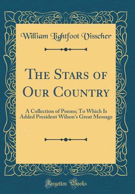 The Stars of Our Country: A Collection of Poems; To Which Is Added President Wilson's Great Message (Classic Reprint) - Visscher, William Lightfoot