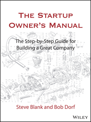 The Startup Owner's Manual: The Step-By-Step Guide for Building a Great Company - Blank, Steve, and Dorf, Bob