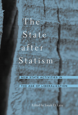 The State After Statism: New State Activities in the Age of Liberalization - Levy, Jonah D (Editor)