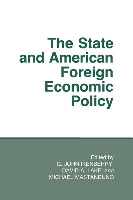 The State and American Foreign Economic Policy - Ikenberry, G John (Editor), and Lake, David A (Editor), and Mastanduno, Michael (Editor)