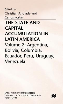 The State and Capital Accumulation in Latin America: Argentina, Bolivia, Colombia, Ecuador, Peru, Uruguay, Venezuela - Anglade, Christian (Editor), and Fortin, Carlos (Editor)