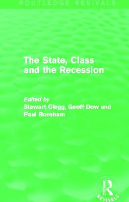 The State, Class and the Recession (Routledge Revivals) - Clegg, Stewart (Editor), and Dow, Geoff (Editor), and Boreham, Paul (Editor)