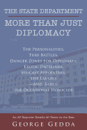 The State Department- More Than Just Diplomacy: The Personalities, Turf Battles, Danger Zones for Diplomats, Exotic Datelines, Miscast Appointees