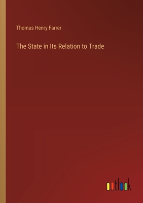 The State in Its Relation to Trade - Farrer, Thomas Henry