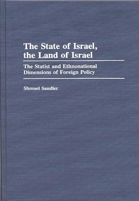 The State of Israel, the Land of Israel: The Statist and Ethnonational Dimensions of Foreign Policy - Sandler, Shmuel, and Ugrinsky, Alexej (Editor)