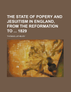 The State of Popery and Jesuitism in England, from the Reformation to ... 1829