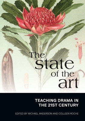 The State of the Art: Teaching Drama in the 21st Century - Anderson, Michael, Professor (Editor), and Roche, Colleen (Editor)