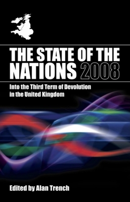 The State of the Nations 2008: Into the Third Term of Devolution in the UK - Trench, Alan (Editor)