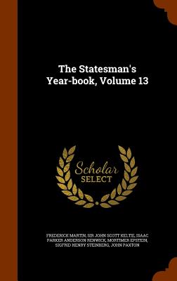 The Statesman's Year-book, Volume 13 - Martin, Frederick, and Sir John Scott Keltie (Creator), and Isaac Parker Anderson Renwick (Creator)