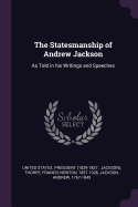 The Statesmanship of Andrew Jackson: As Told in His Writings and Speeches