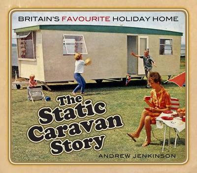 The Static Caravan Story: Britain's Favourite Holiday Home - Jenkinson, Andrew