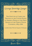 The Statutes at Large and Treaties of the United States of America, Passed at the First Session of the Thirty-Ninth Congress, 1865-1866: Carefully Collated with the Originals at Washington (Classic Reprint)