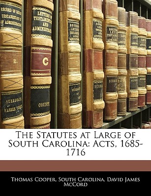 The Statutes at Large of South Carolina: Acts, 1685-1716 - Cooper, Thomas, and Carolina, South, and McCord, David James