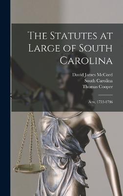 The Statutes at Large of South Carolina: Acts, 1753-1786 - Cooper, Thomas, and Carolina, South, and McCord, David James