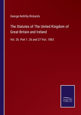 The Statutes of The United Kingdom of Great Britain and Ireland: Vol. 26. Part 1. 26 and 27 Vict. 1863 - Rickards, George Kettilby