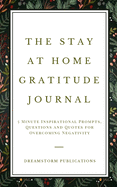 The Stay at Home Gratitude Journal: 5 Minute Inspirational Prompts, Questions and Quotes for Overcoming Negativity