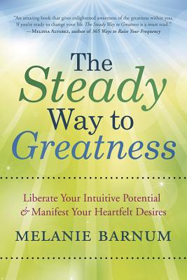 The Steady Way to Greatness: Liberate Your Intuitive Potential & Manifest Your Heartfelt Desires - Barnum, Melanie