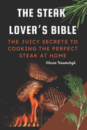 The Steak Lover's Bible: The Juicy Secrets to Cooking the Perfect Steak at Home