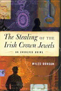 The Stealing of the Irish Crown Jewels: An Unsolved Crime - Dungan, Myles