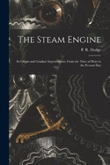 The Steam Engine: Its Origin and Gradual Improvement, From the Time of Hero to the Present Day