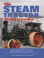 The Steam Tractor Encyclopedia: Glory Days of the Invention That Changed Farming Forever - Spalding, John F, and Rhode, Robert T