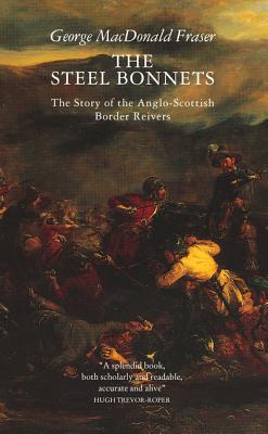 The Steel Bonnets: The Story of the Anglo-Scottish Border Reivers - Fraser, George MacDonald