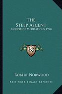 The Steep Ascent: Noontide Meditations 1928 - Norwood, Robert