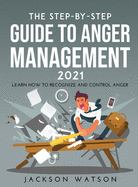 The Step-By-Step Guide to Anger Management 2021: Learn How To Recognize And Control Anger